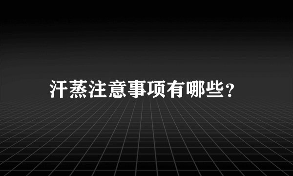 汗蒸注意事项有哪些？