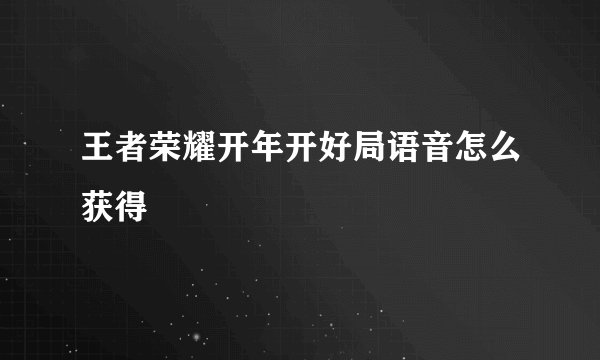 王者荣耀开年开好局语音怎么获得