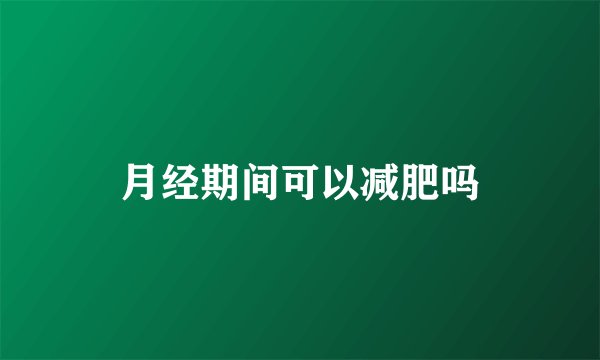 月经期间可以减肥吗