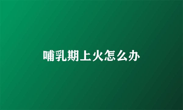 哺乳期上火怎么办