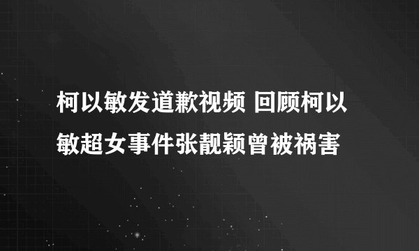 柯以敏发道歉视频 回顾柯以敏超女事件张靓颖曾被祸害