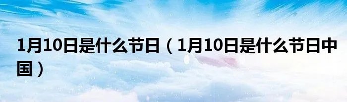1月10日是什么节日(1月10日是什么节日中国)