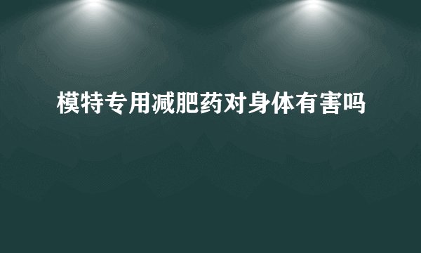 模特专用减肥药对身体有害吗
