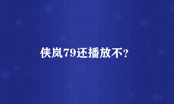 侠岚79还播放不？