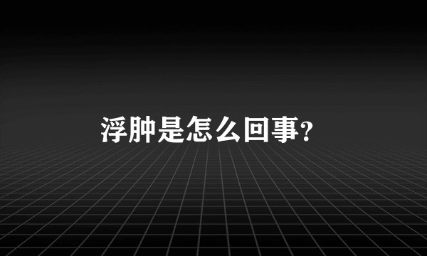 浮肿是怎么回事？