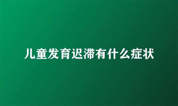 儿童发育迟滞有什么症状