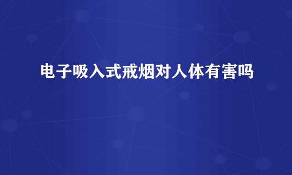 电子吸入式戒烟对人体有害吗