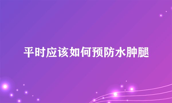 平时应该如何预防水肿腿