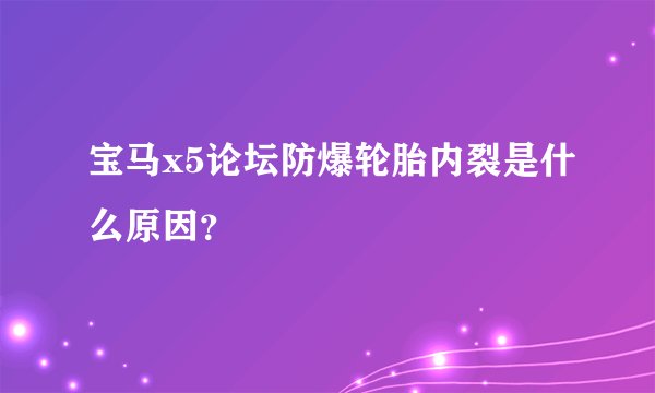 宝马x5论坛防爆轮胎内裂是什么原因？