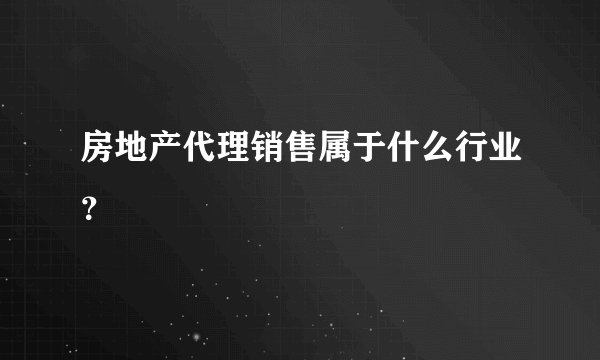 房地产代理销售属于什么行业？