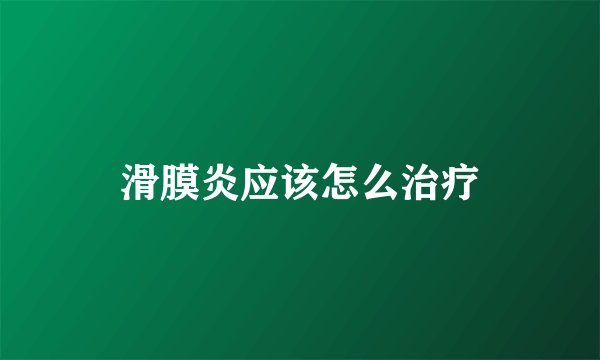 滑膜炎应该怎么治疗