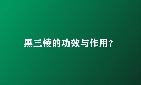 黑三棱的功效与作用？