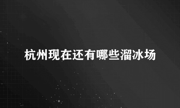 杭州现在还有哪些溜冰场