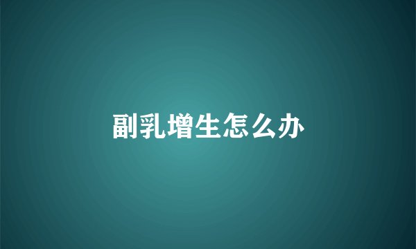 副乳增生怎么办