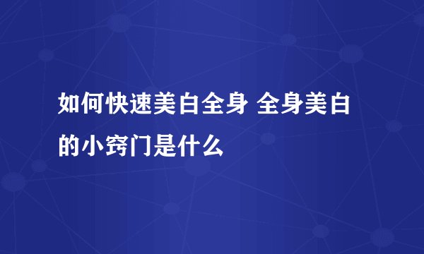 如何快速美白全身 全身美白的小窍门是什么