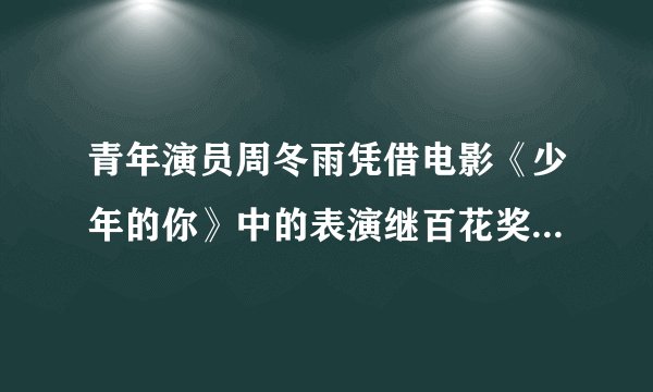 青年演员周冬雨凭借电影《少年的你》中的表演继百花奖后再获第33届中国电影金鸡奖最佳女主角奖，你怎么看？