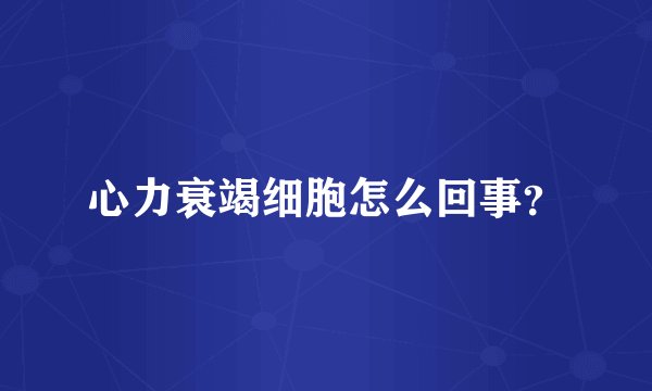 心力衰竭细胞怎么回事？