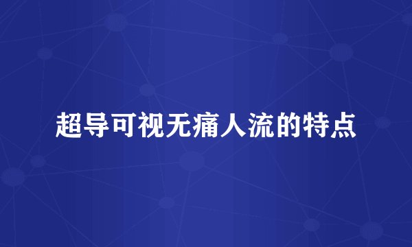 超导可视无痛人流的特点