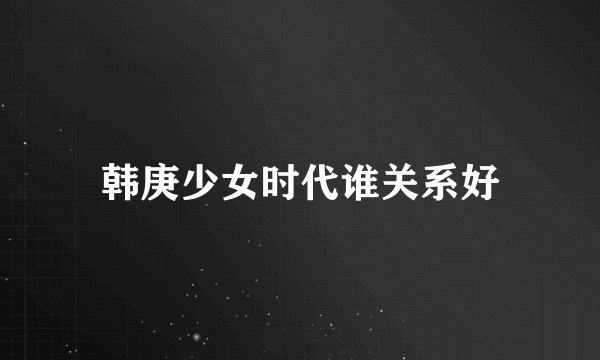 韩庚少女时代谁关系好