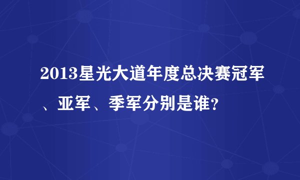 2013星光大道年度总决赛冠军、亚军、季军分别是谁？
