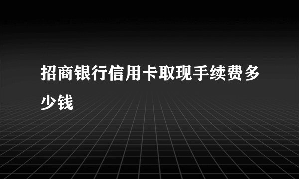 招商银行信用卡取现手续费多少钱