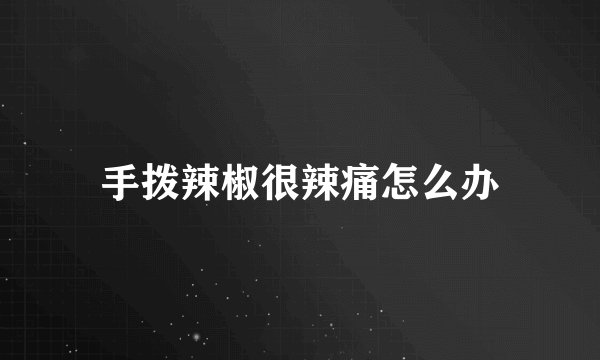 手拨辣椒很辣痛怎么办
