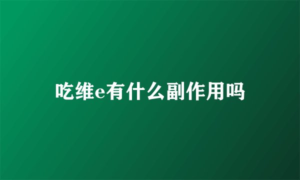 吃维e有什么副作用吗