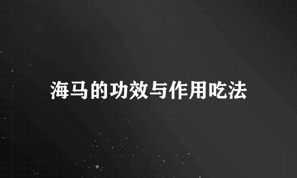 海马的功效与作用吃法