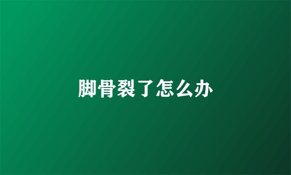 脚骨裂了怎么办