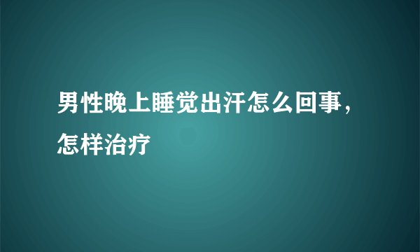男性晚上睡觉出汗怎么回事，怎样治疗