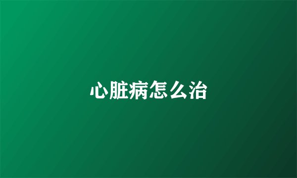 心脏病怎么治