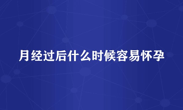 月经过后什么时候容易怀孕