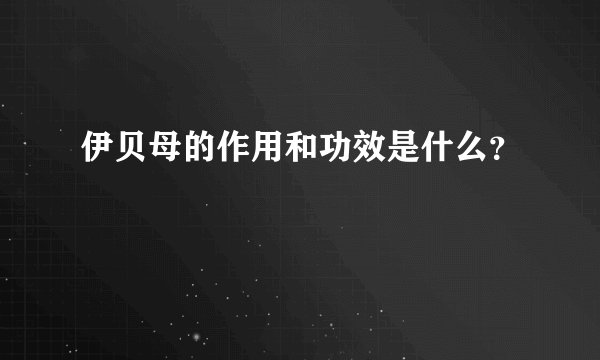 伊贝母的作用和功效是什么？