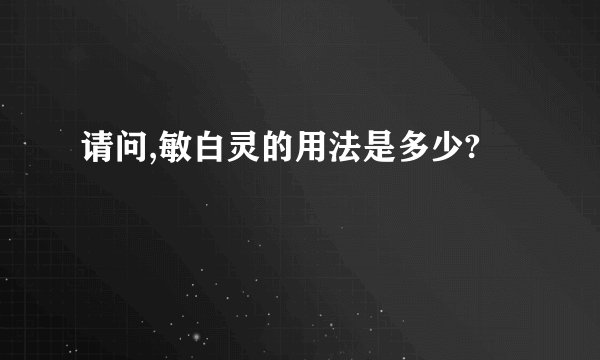 请问,敏白灵的用法是多少?