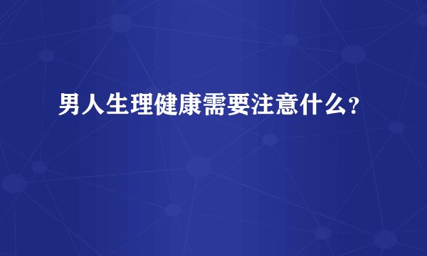 男人生理健康需要注意什么？