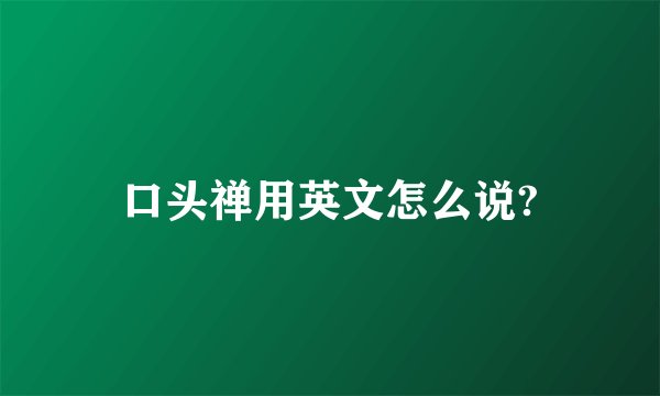 口头禅用英文怎么说?
