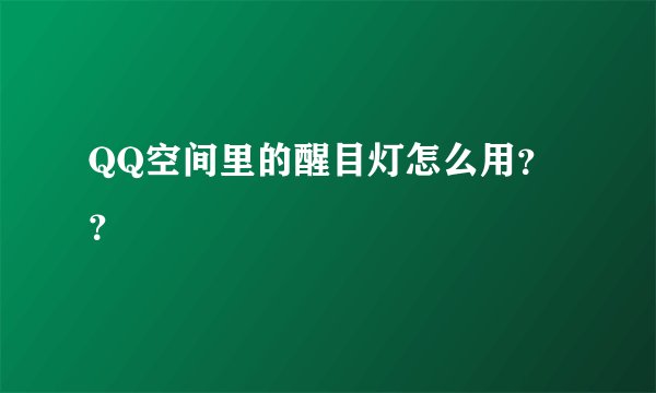 QQ空间里的醒目灯怎么用？？