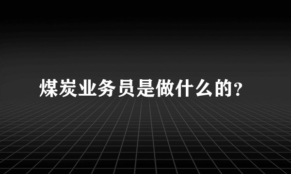 煤炭业务员是做什么的？