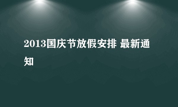 2013国庆节放假安排 最新通知