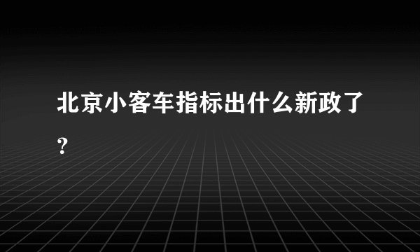 北京小客车指标出什么新政了？