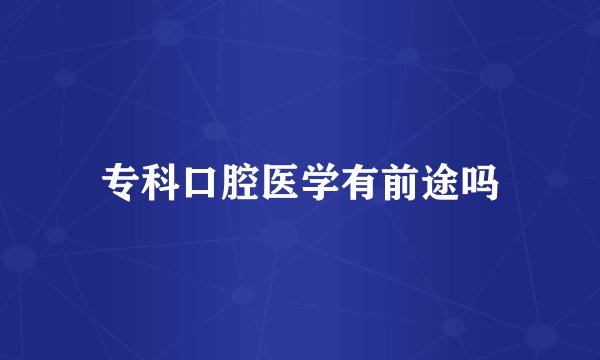 专科口腔医学有前途吗