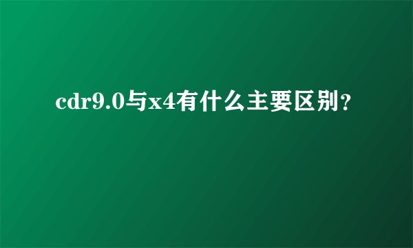 cdr9.0与x4有什么主要区别？