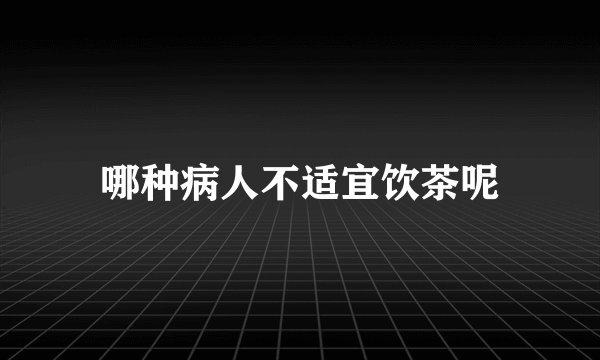 哪种病人不适宜饮茶呢