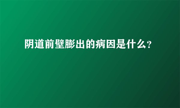 阴道前壁膨出的病因是什么？