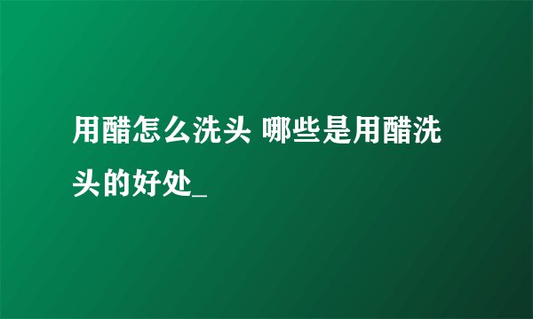 用醋怎么洗头 哪些是用醋洗头的好处_
