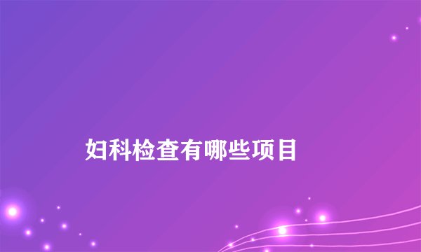 
    妇科检查有哪些项目
  
