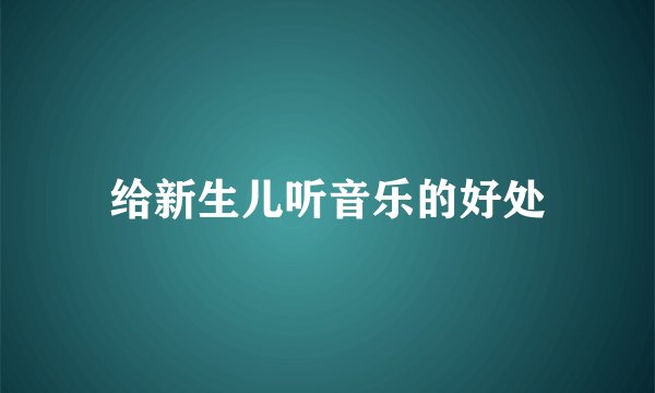 给新生儿听音乐的好处