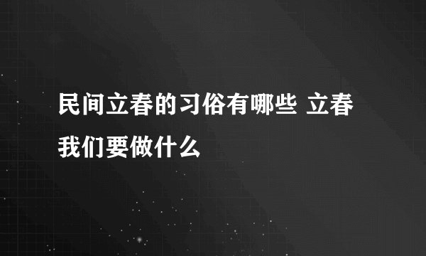 民间立春的习俗有哪些 立春我们要做什么