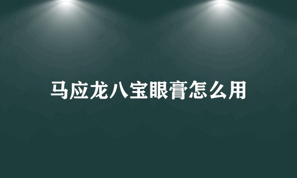 马应龙八宝眼膏怎么用