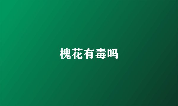 槐花有毒吗